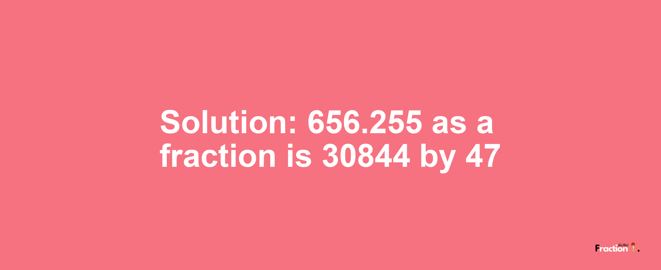 Solution:656.255 as a fraction is 30844/47